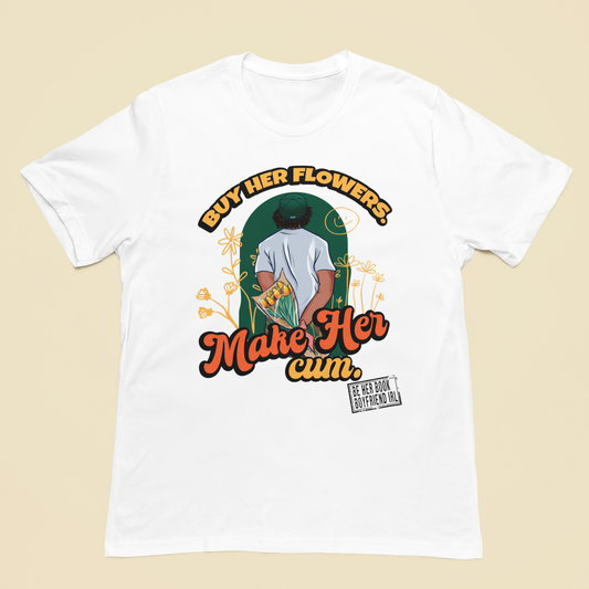 Buy Her Flowers. Make Her Cum. Tee (Limited Release)